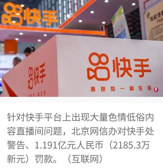 可能是包含下列内容的图片：上面的文字是“8快丰 出手 田-1 88快手 拥抱每-种生活牌 -种生活早 针对快手平台上出现大量色情低俗内 容直播间问题,北京网信办对快手处 容直播间问题， 北京网信办对快手处 警告、 警告、1.191亿元人民币（218５. （2185.3万 1.191亿元人民币 新元）罚款。（互联网） 新元） 罚款。 （互联网）”