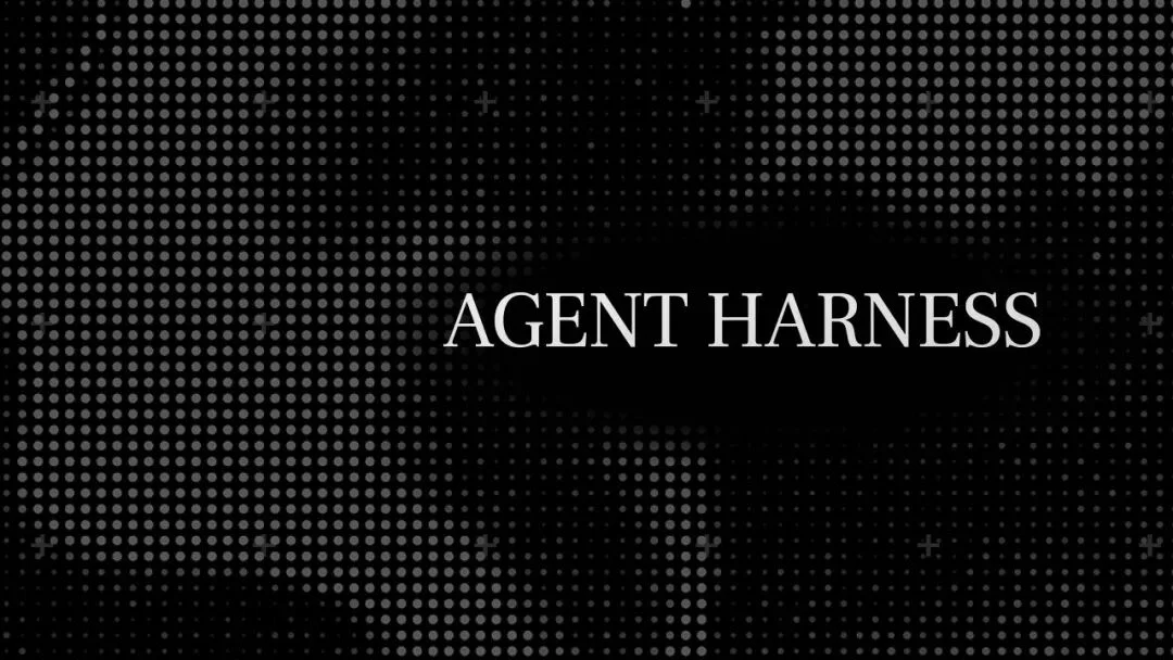 深度｜Agent Harness：当驯化Agent取代通用代理成为硅谷新共识